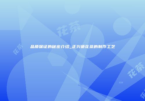品质保证的秘密介绍_正兴德花茶的制作工艺