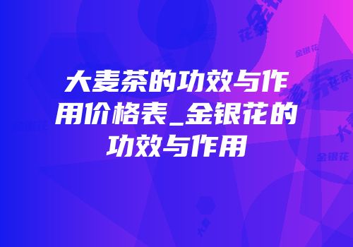 大麦茶的功效与作用价格表_金银花的功效与作用