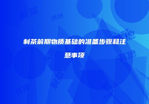 制茶前期物质基础的准备步骤和注意事项