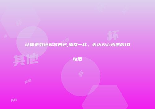 让你更好地释放自己,清茶一杯，表达内心情感的10句话