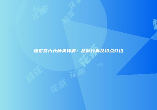 桂花茶六大种类详解：品种分类及特点介绍