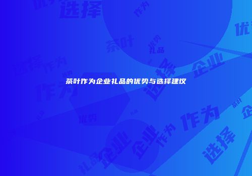 茶叶作为企业礼品的优势与选择建议