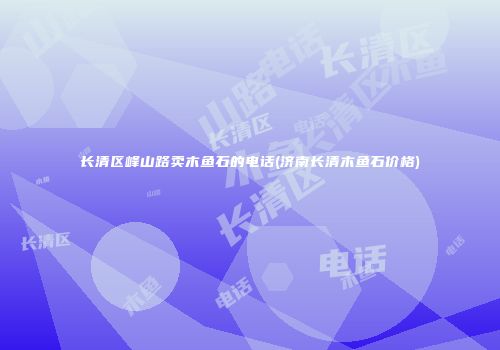 长清区峰山路卖木鱼石的电话(济南长清木鱼石价格)