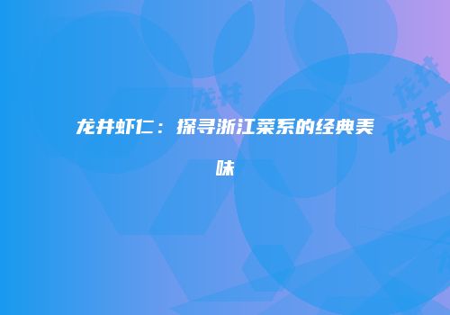 龙井虾仁：探寻浙江菜系的经典美味