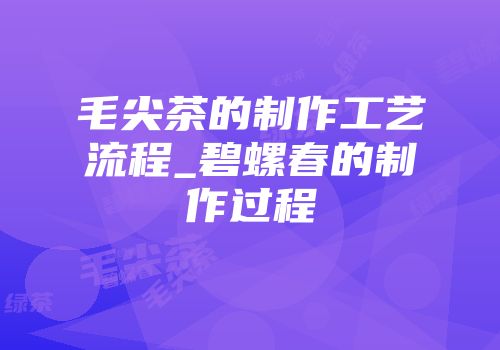 毛尖茶的制作工艺流程_碧螺春的制作过程