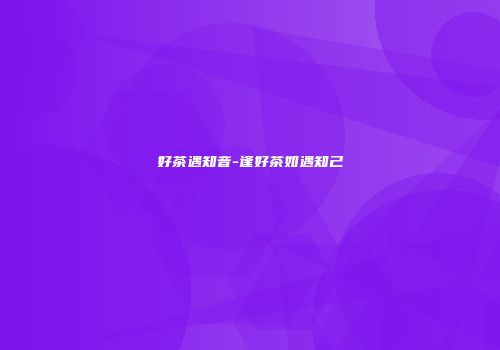 好茶遇知音-逢好茶如遇知己