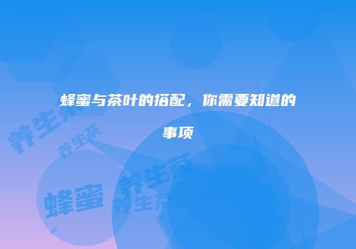 蜂蜜与茶叶的搭配，你需要知道的事项