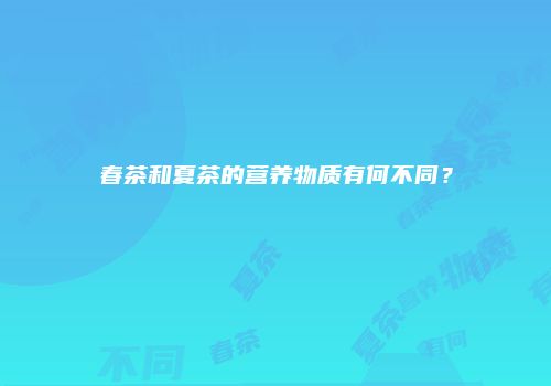 春茶和夏茶的营养物质有何不同？