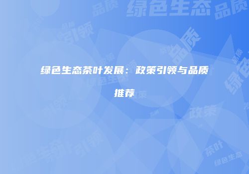 绿色生态茶叶发展：政策引领与品质推荐