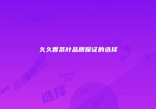 久久香茶叶品质保证的选择