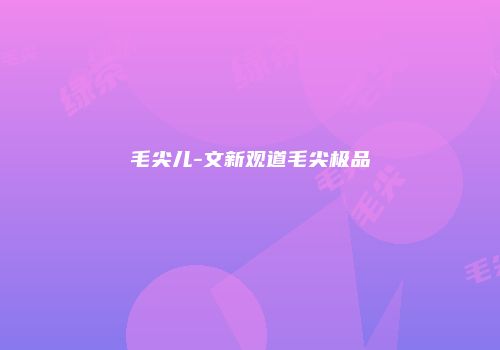 毛尖儿-文新观道毛尖极品