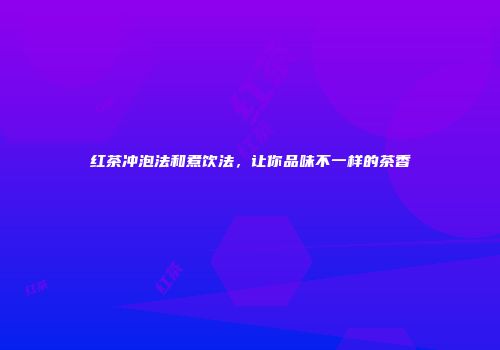 红茶冲泡法和煮饮法，让你品味不一样的茶香