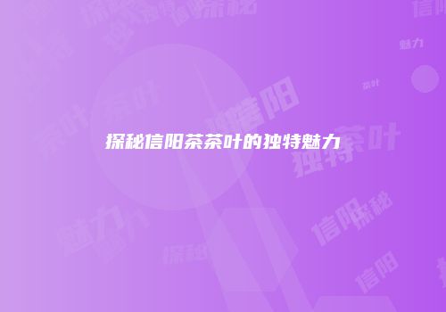 探秘信阳茶茶叶的独特魅力