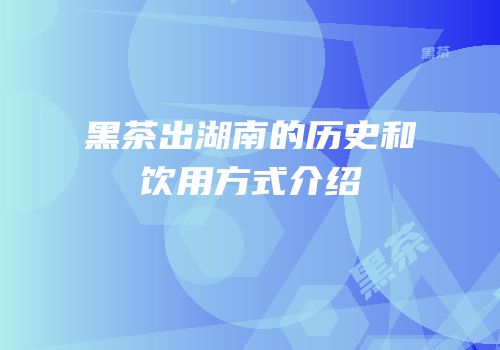 黑茶出湖南的历史和饮用方式介绍