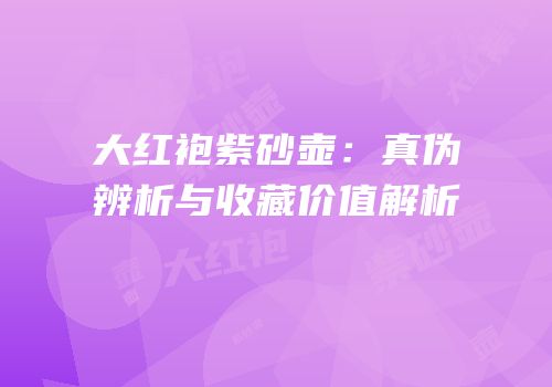 大红袍紫砂壶：真伪辨析与收藏价值解析