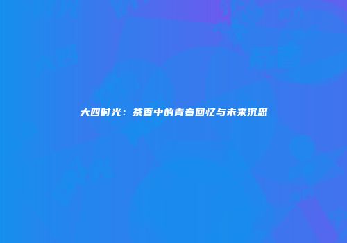 大四时光：茶香中的青春回忆与未来沉思