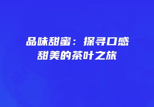 品味甜蜜：探寻口感甜美的茶叶之旅