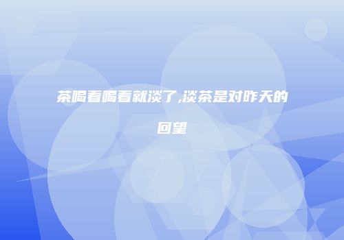 茶喝着喝着就淡了,淡茶是对昨天的回望