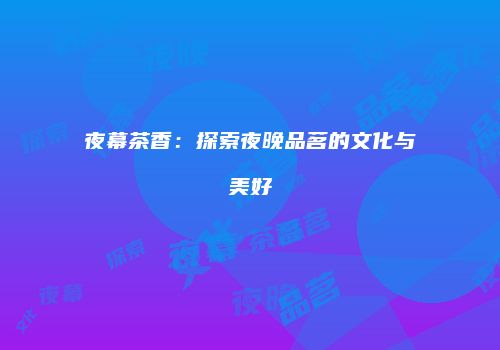 夜幕茶香：探索夜晚品茗的文化与美好