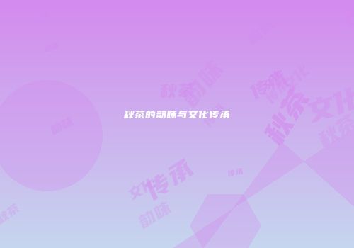 秋茶的韵味与文化传承