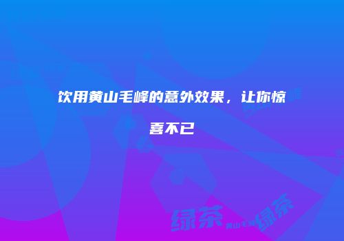 饮用黄山毛峰的意外效果，让你惊喜不已