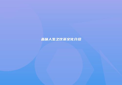 品味人生之饮茶文化介绍