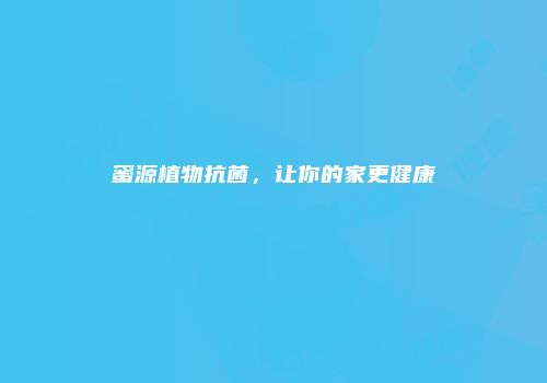 蜜源植物抗菌，让你的家更健康