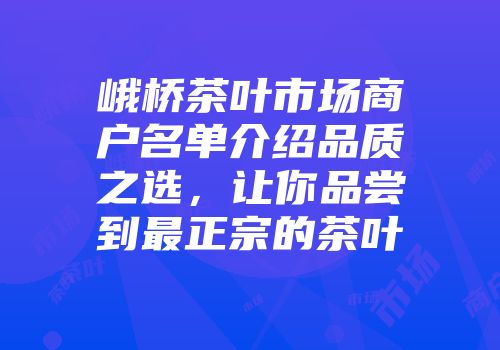 峨桥茶叶市场商户名单介绍品质之选，让你品尝到最正宗的茶叶
