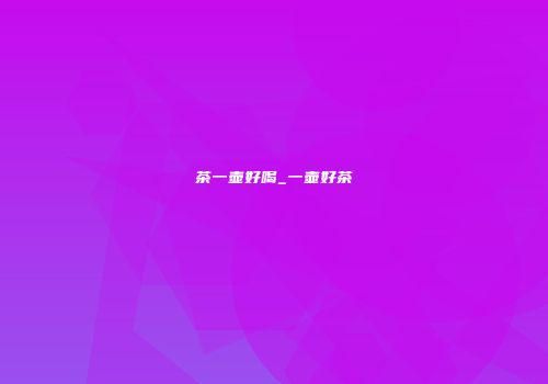 茶一壶好喝_一壶好茶