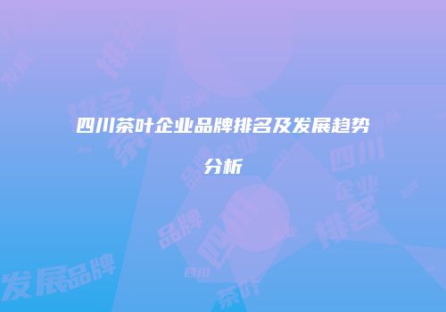 四川茶叶企业品牌排名及发展趋势分析