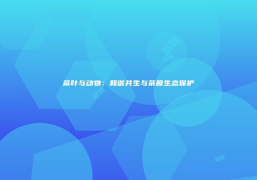 茶叶与动物：和谐共生与茶园生态保护