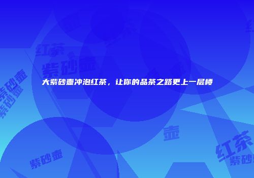 大紫砂壶冲泡红茶，让你的品茶之路更上一层楼