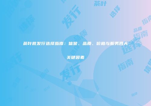 茶叶批发行选择指南：信誉、品质、价格与服务四大关键因素
