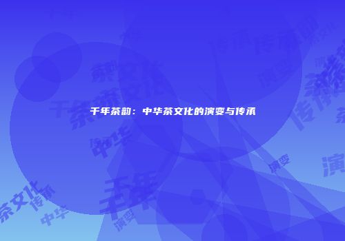 千年茶韵：中华茶文化的演变与传承