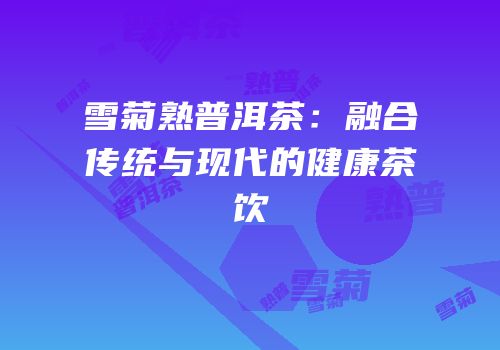 雪菊熟普洱茶：融合传统与现代的健康茶饮