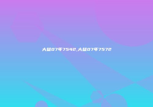 大益07年7542,大益07年7572