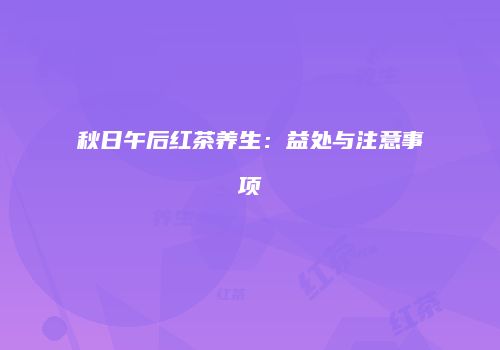 秋日午后红茶养生：益处与注意事项