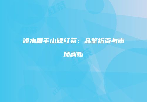 修水眉毛山牌红茶：品鉴指南与市场解析