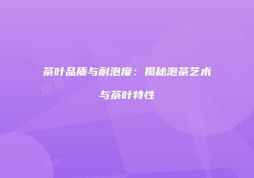 茶叶品质与耐泡度：揭秘泡茶艺术与茶叶特性