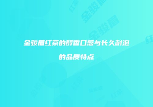 金骏眉红茶的醇香口感与长久耐泡的品质特点