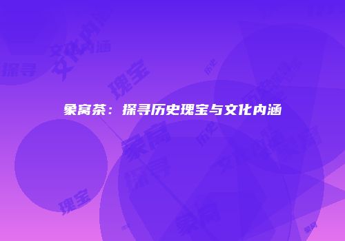 象窝茶：探寻历史瑰宝与文化内涵