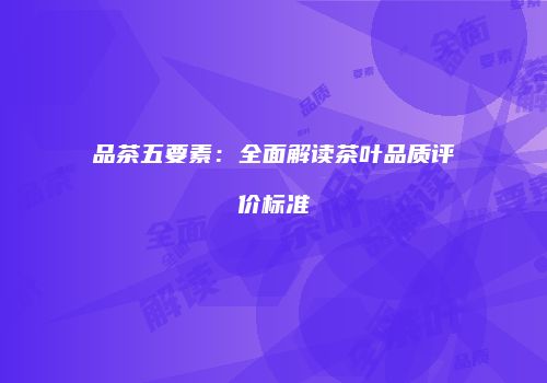 品茶五要素：全面解读茶叶品质评价标准