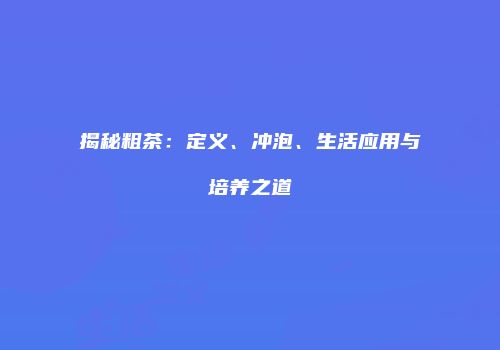 揭秘粗茶：定义、冲泡、生活应用与培养之道