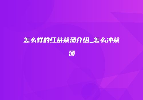 怎么样的红茶茶汤介绍_怎么冲茶汤