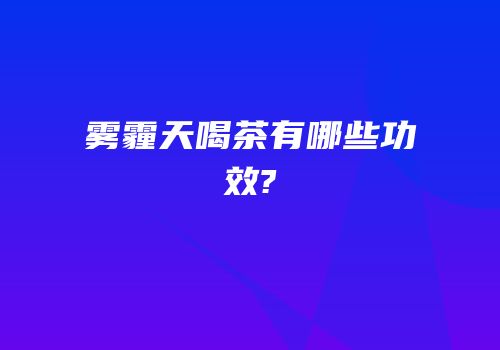 雾霾天喝茶有哪些功效?