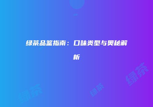 绿茶品鉴指南：口味类型与奥秘解析