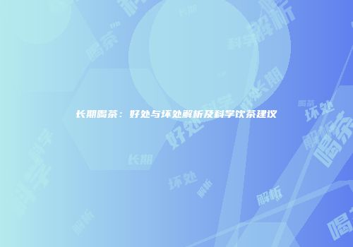 长期喝茶：好处与坏处解析及科学饮茶建议