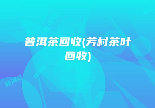 普洱茶回收(芳村茶叶回收)