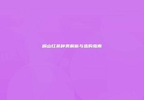 崂山红茶种类解析与选购指南