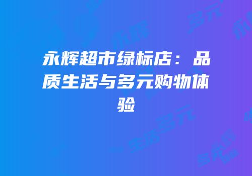 永辉超市绿标店：品质生活与多元购物体验